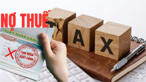 Vì sao Bộ Tài chính đề xuất nợ thuế từ 1 triệu đồng sẽ bị tạm hoãn xuất cảnh?